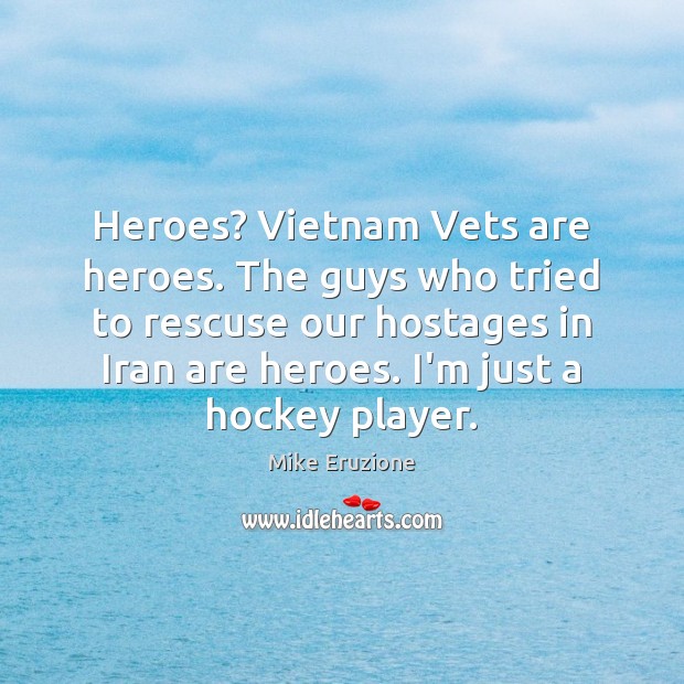 Heroes? Vietnam Vets are heroes. The guys who tried to rescuse our Mike Eruzione Picture Quote