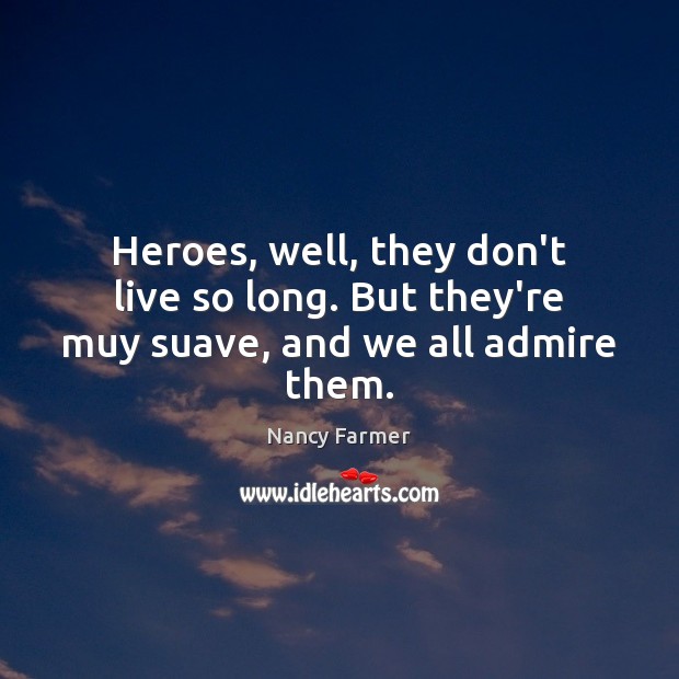 Heroes, well, they don’t live so long. But they’re muy suave, and we all admire them. Nancy Farmer Picture Quote