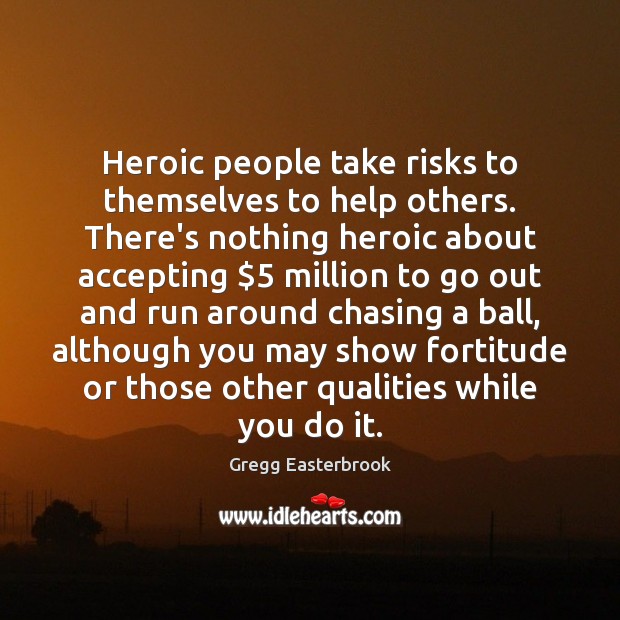 Heroic people take risks to themselves to help others. There’s nothing heroic Gregg Easterbrook Picture Quote