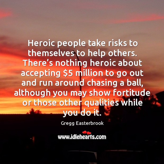 Heroic people take risks to themselves to help others. Gregg Easterbrook Picture Quote