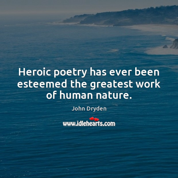 Heroic poetry has ever been esteemed the greatest work of human nature. John Dryden Picture Quote