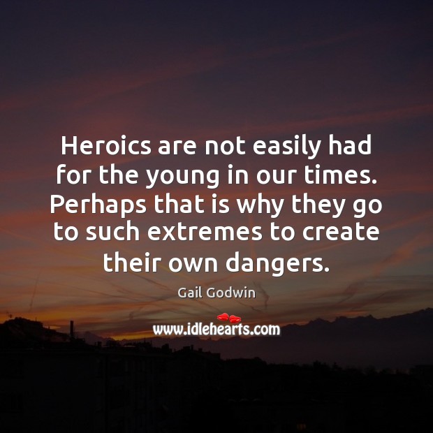 Heroics are not easily had for the young in our times. Perhaps Gail Godwin Picture Quote