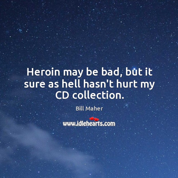 Heroin may be bad, but it sure as hell hasn’t hurt my CD collection. Bill Maher Picture Quote
