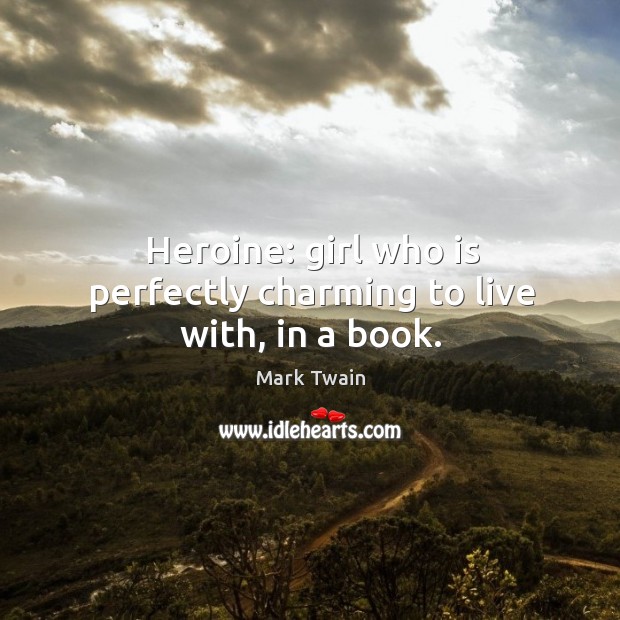 Heroine: girl who is perfectly charming to live with, in a book. Image