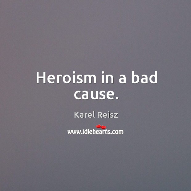 Heroism in a bad cause. Karel Reisz Picture Quote