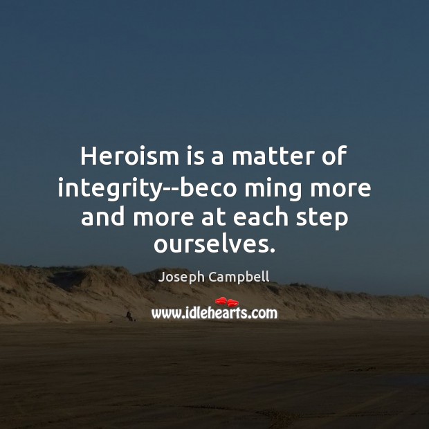 Heroism is a matter of integrity–beco ming more and more at each step ourselves. Joseph Campbell Picture Quote