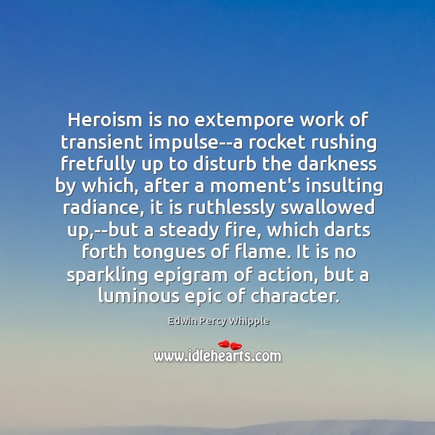 Heroism is no extempore work of transient impulse–a rocket rushing fretfully up Edwin Percy Whipple Picture Quote