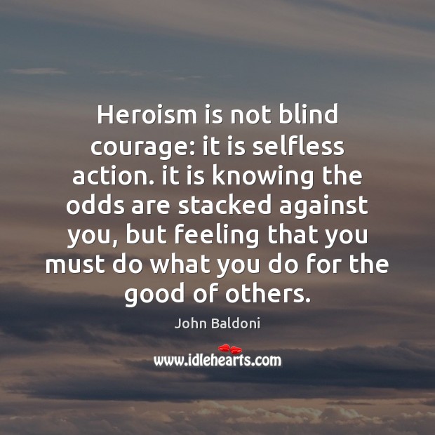 Heroism is not blind courage: it is selfless action. it is knowing Image