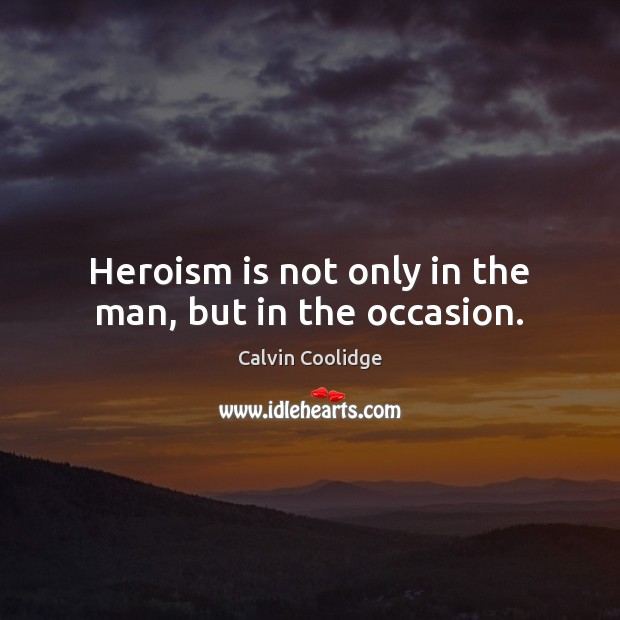 Heroism is not only in the man, but in the occasion. Calvin Coolidge Picture Quote