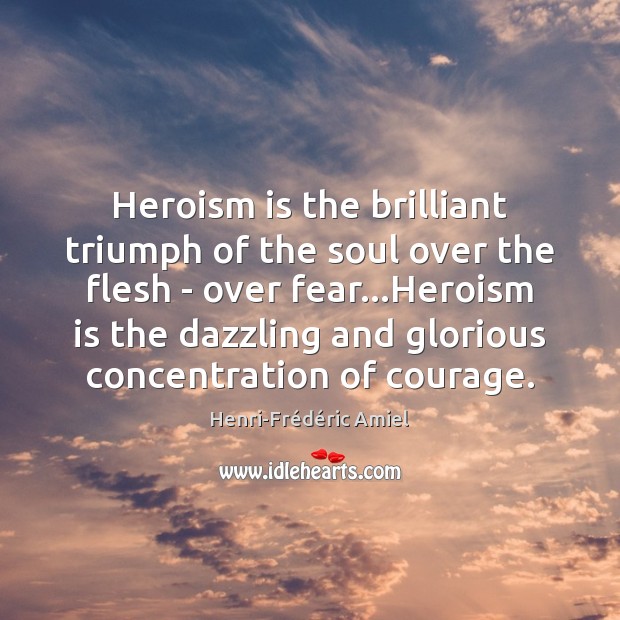 Heroism is the brilliant triumph of the soul over the flesh – Henri-Frédéric Amiel Picture Quote