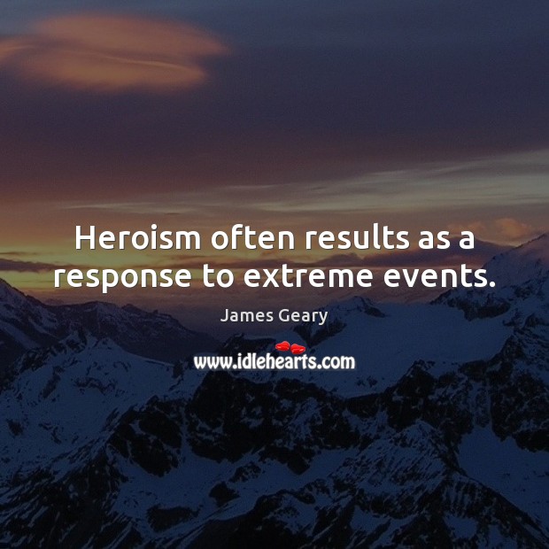 Heroism often results as a response to extreme events. James Geary Picture Quote
