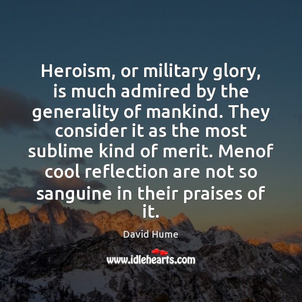 Heroism, or military glory, is much admired by the generality of mankind. David Hume Picture Quote