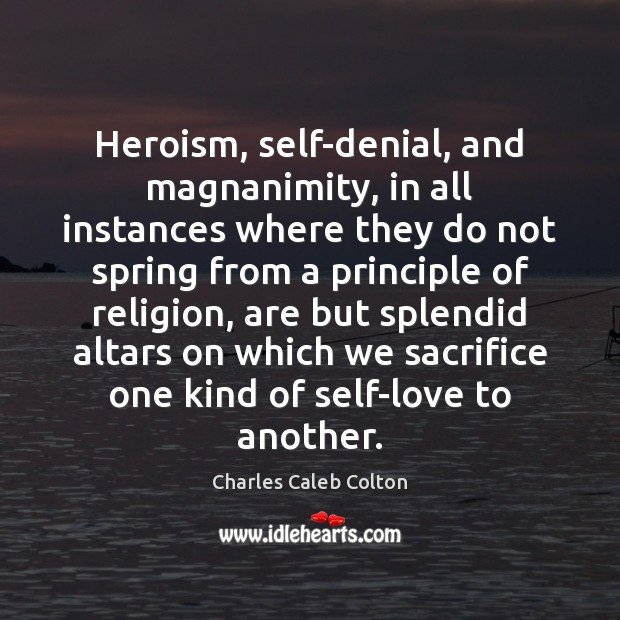 Heroism, self-denial, and magnanimity, in all instances where they do not spring Charles Caleb Colton Picture Quote