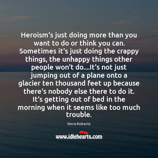 Heroism’s just doing more than you want to do or think you Nora Roberts Picture Quote