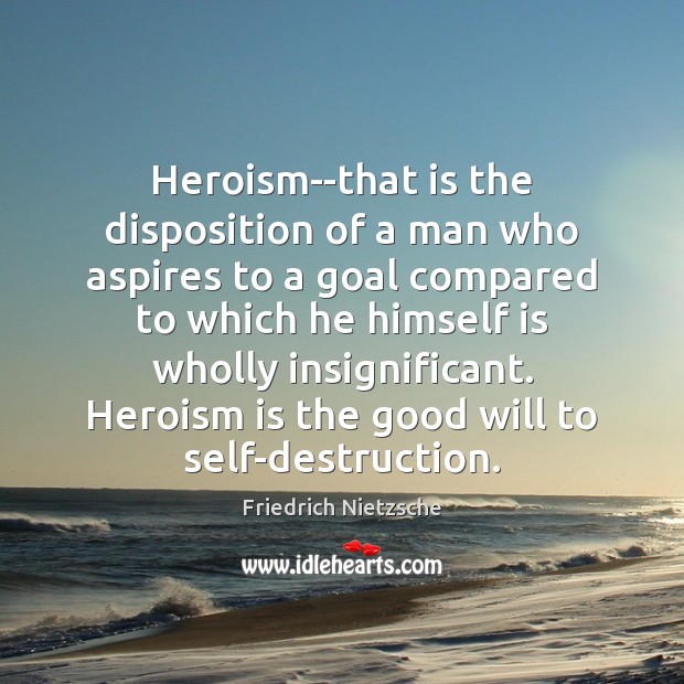 Heroism–that is the disposition of a man who aspires to a goal Image