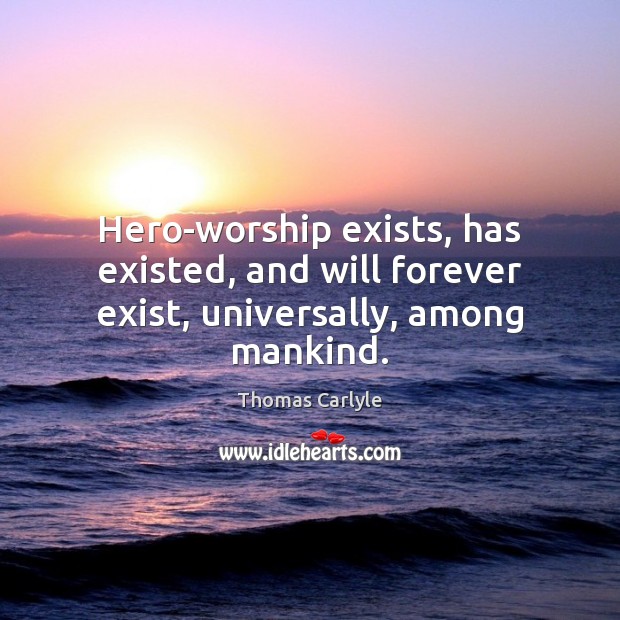 Hero-worship exists, has existed, and will forever exist, universally, among mankind. Thomas Carlyle Picture Quote