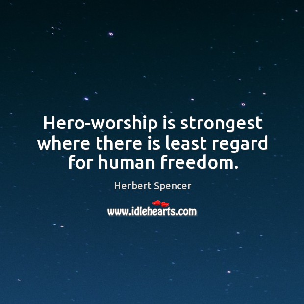 Hero-worship is strongest where there is least regard for human freedom. 