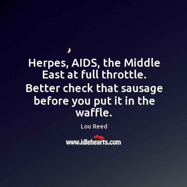 Herpes, AIDS, the Middle East at full throttle. Better check that sausage Lou Reed Picture Quote
