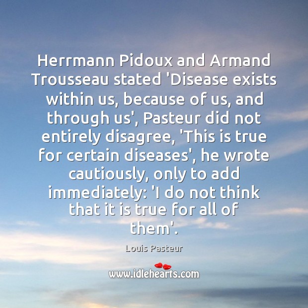 Herrmann Pidoux and Armand Trousseau stated ‘Disease exists within us, because of Louis Pasteur Picture Quote