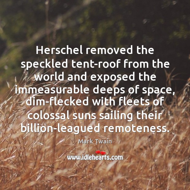 Herschel removed the speckled tent-roof from the world and exposed the immeasurable Image