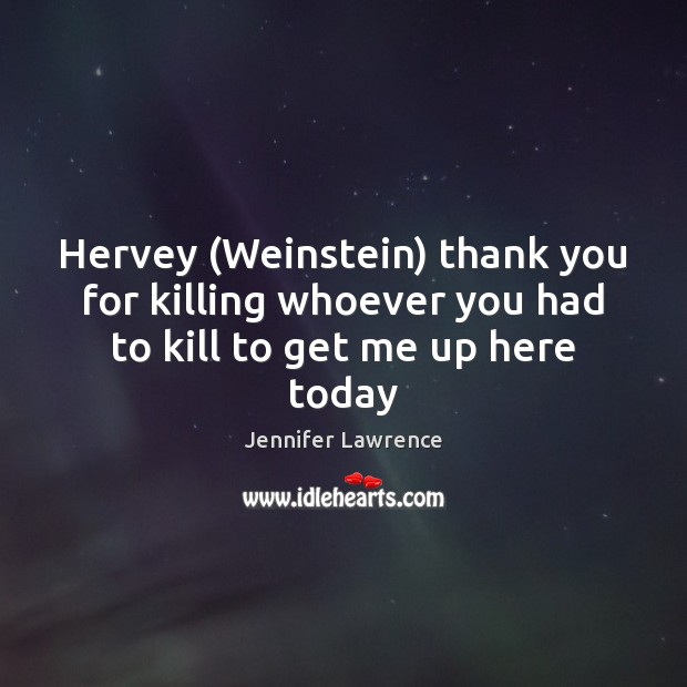 Hervey (Weinstein) thank you for killing whoever you had to kill to get me up here today Jennifer Lawrence Picture Quote