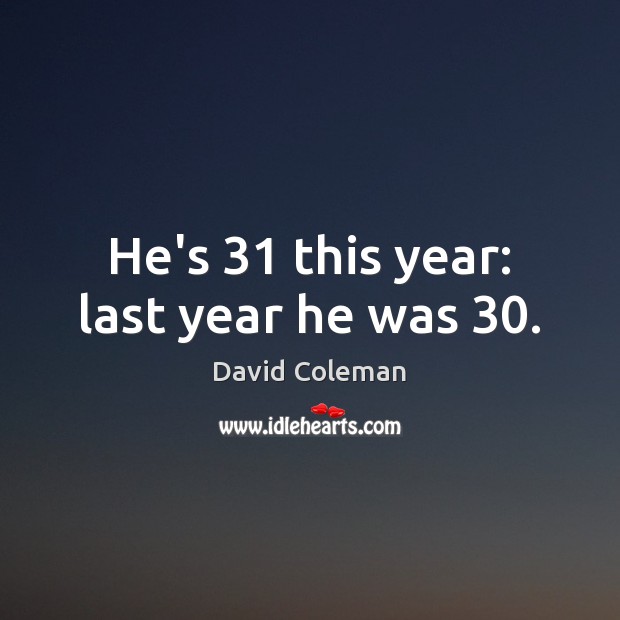 He’s 31 this year: last year he was 30. David Coleman Picture Quote