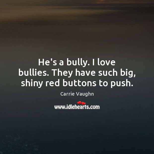 He’s a bully. I love bullies. They have such big, shiny red buttons to push. Carrie Vaughn Picture Quote