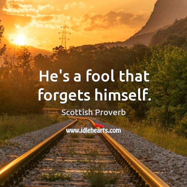 He’s a fool that forgets himself. Image