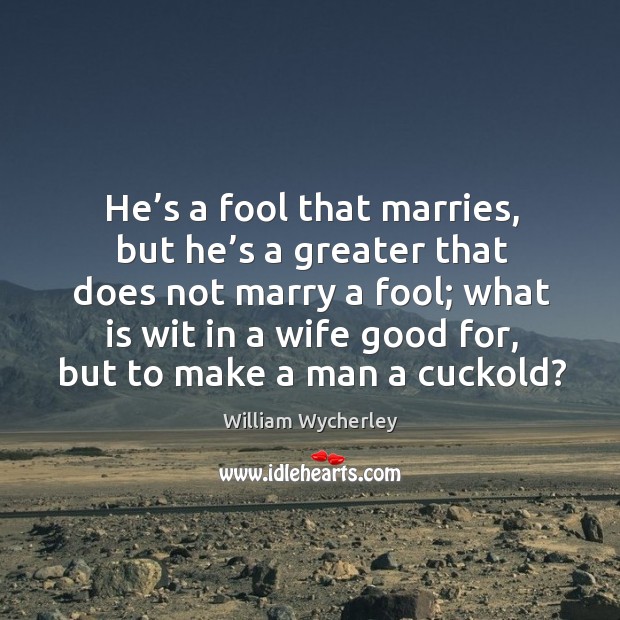 He’s a fool that marries, but he’s a greater that does not marry a fool William Wycherley Picture Quote