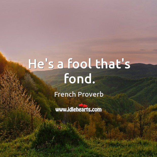 He’s a fool that’s fond. French Proverbs Image