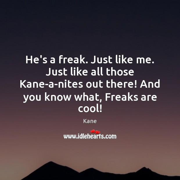 He’s a freak. Just like me. Just like all those Kane-a-nites out Kane Picture Quote