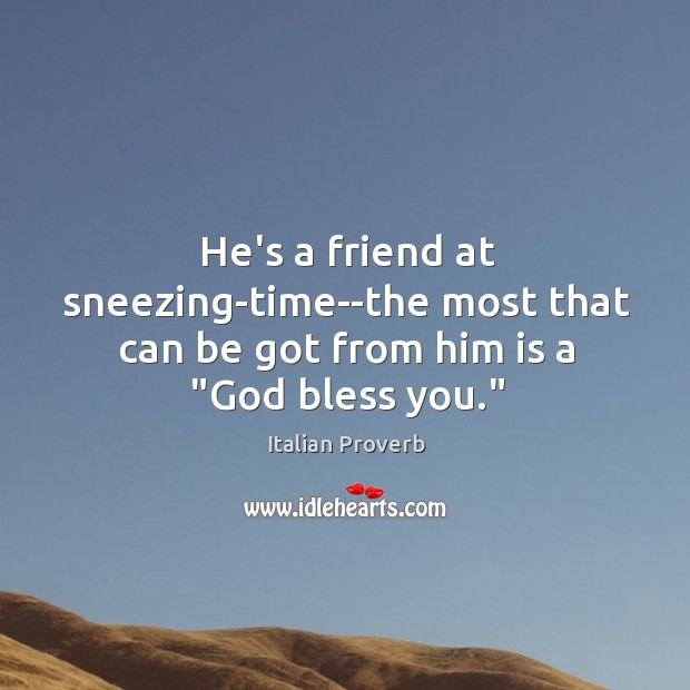 He’s a friend at sneezing-time–the most that can be got Image