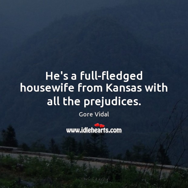 He’s a full-fledged housewife from Kansas with all the prejudices. Gore Vidal Picture Quote