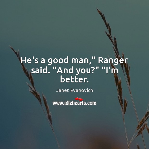 He’s a good man,” Ranger said. “And you?” “I’m better. Janet Evanovich Picture Quote