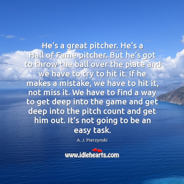He’s a great pitcher. He’s a hall of fame pitcher. A. J. Pierzynski Picture Quote