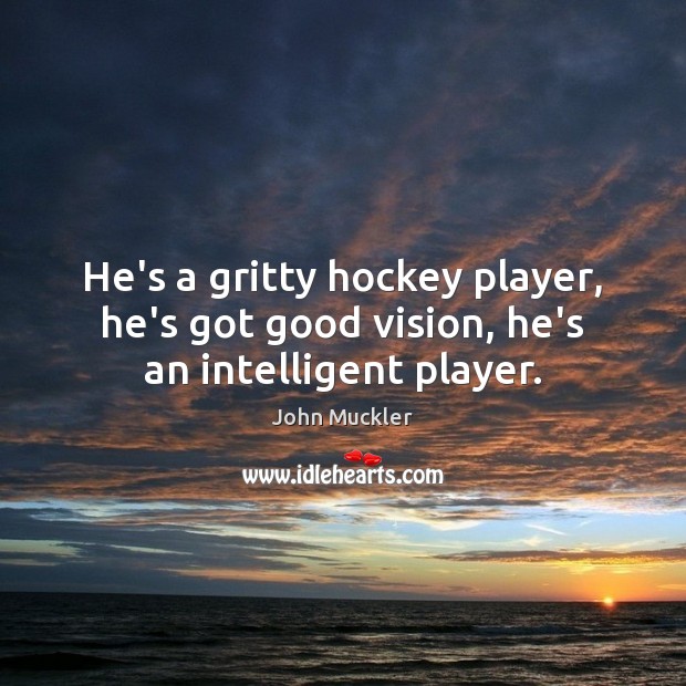 He’s a gritty hockey player, he’s got good vision, he’s an intelligent player. John Muckler Picture Quote