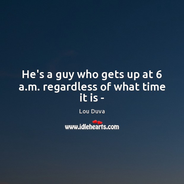 He’s a guy who gets up at 6 a.m. regardless of what time it is – Lou Duva Picture Quote