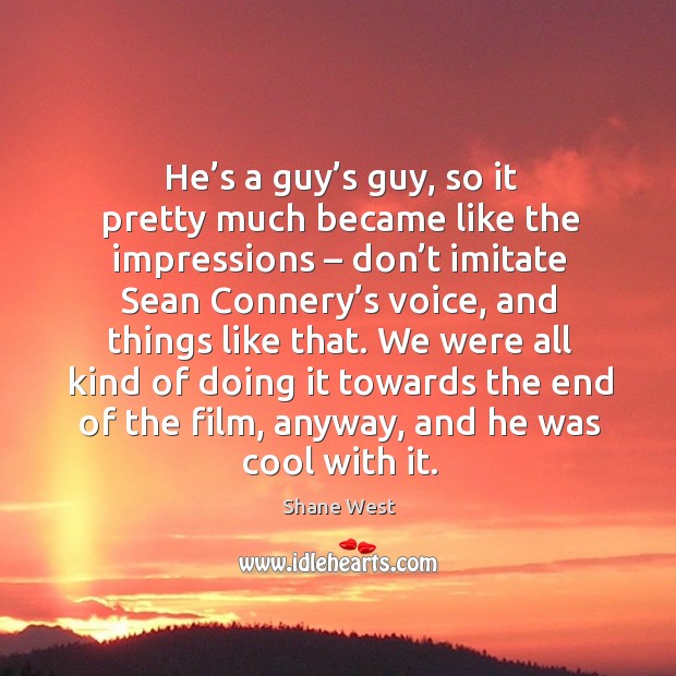 He’s a guy’s guy, so it pretty much became like the impressions – Shane West Picture Quote