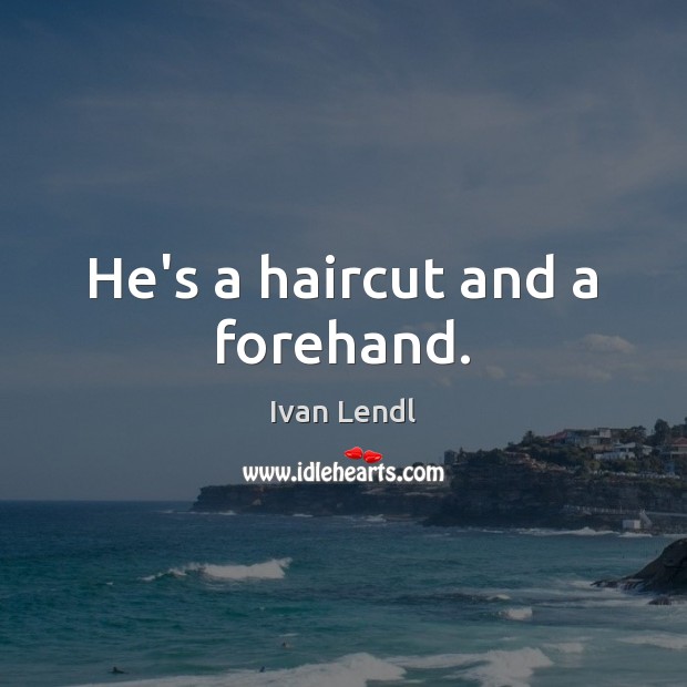 He’s a haircut and a forehand. Ivan Lendl Picture Quote