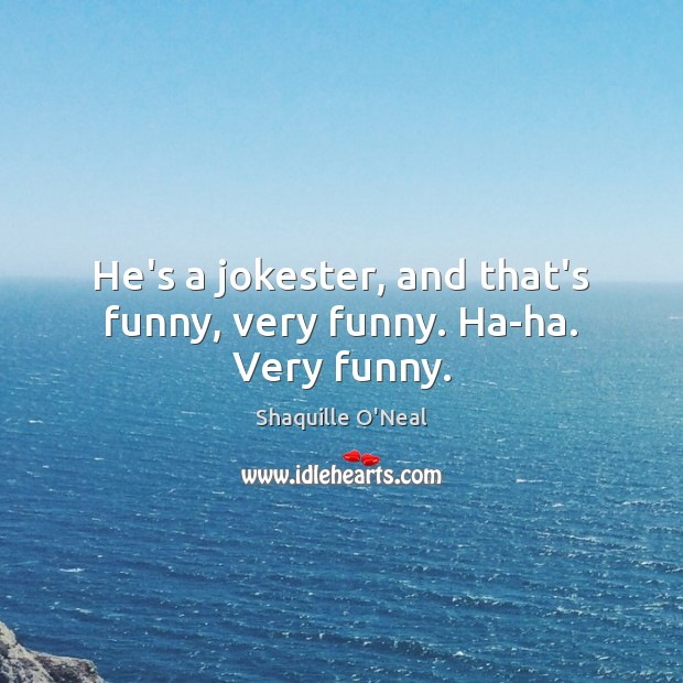 He’s a jokester, and that’s funny, very funny. Ha-ha. Very funny. Shaquille O’Neal Picture Quote