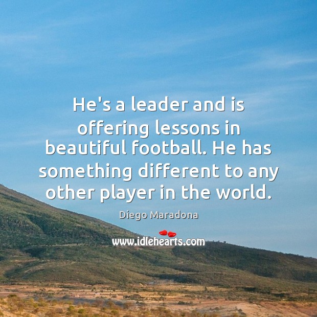 He’s a leader and is offering lessons in beautiful football. He has Diego Maradona Picture Quote