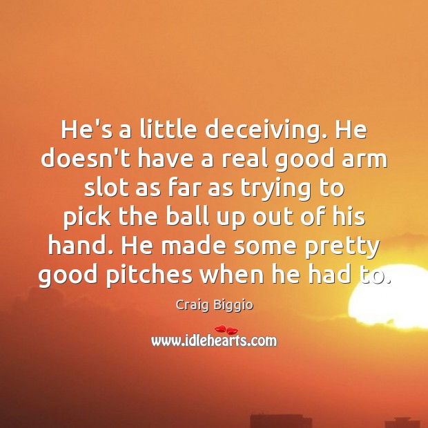 He’s a little deceiving. He doesn’t have a real good arm slot Craig Biggio Picture Quote
