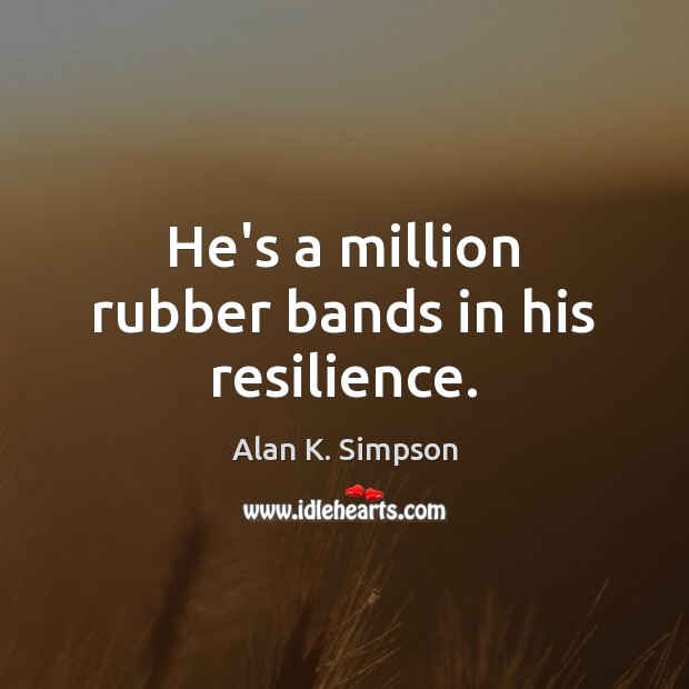 He’s a million rubber bands in his resilience. Alan K. Simpson Picture Quote