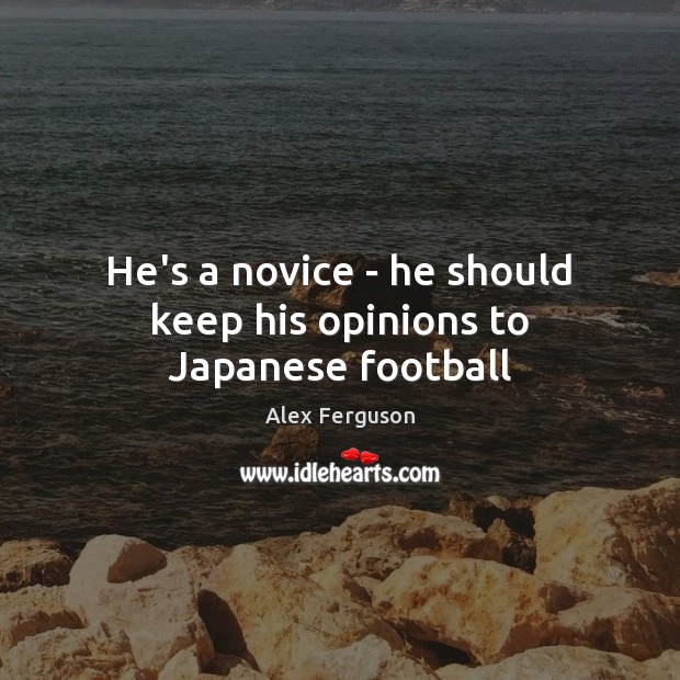 He’s a novice – he should keep his opinions to Japanese football Alex Ferguson Picture Quote