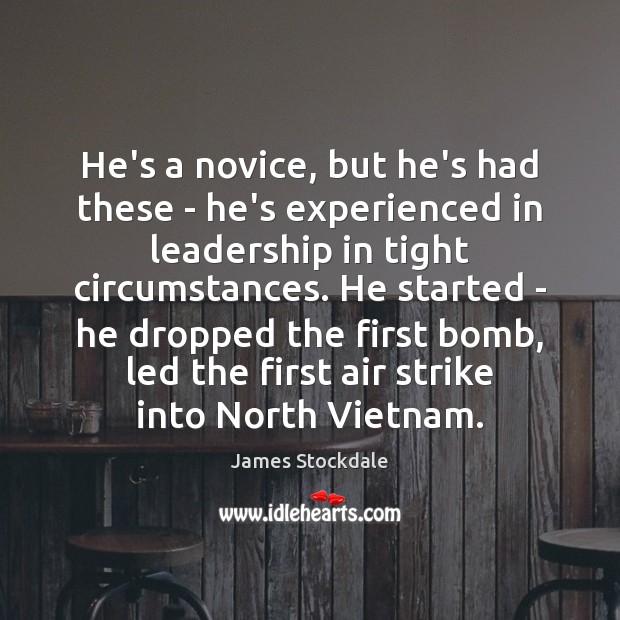 He’s a novice, but he’s had these – he’s experienced in leadership James Stockdale Picture Quote