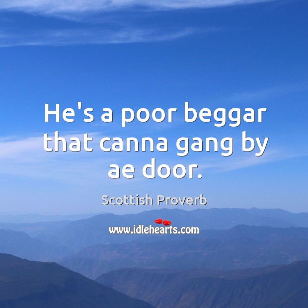 He’s a poor beggar that canna gang by ae door. Image