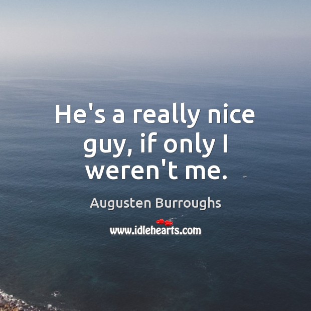 He’s a really nice guy, if only I weren’t me. Augusten Burroughs Picture Quote