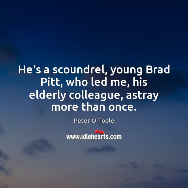 He’s a scoundrel, young Brad Pitt, who led me, his elderly colleague, Peter O’Toole Picture Quote