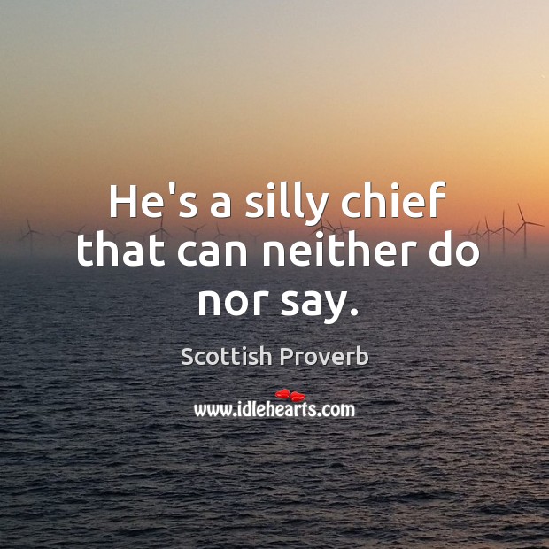 He’s a silly chief that can neither do nor say. Scottish Proverbs Image