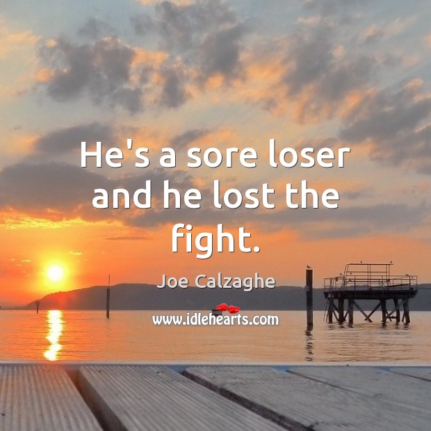 He’s a sore loser and he lost the fight. Joe Calzaghe Picture Quote